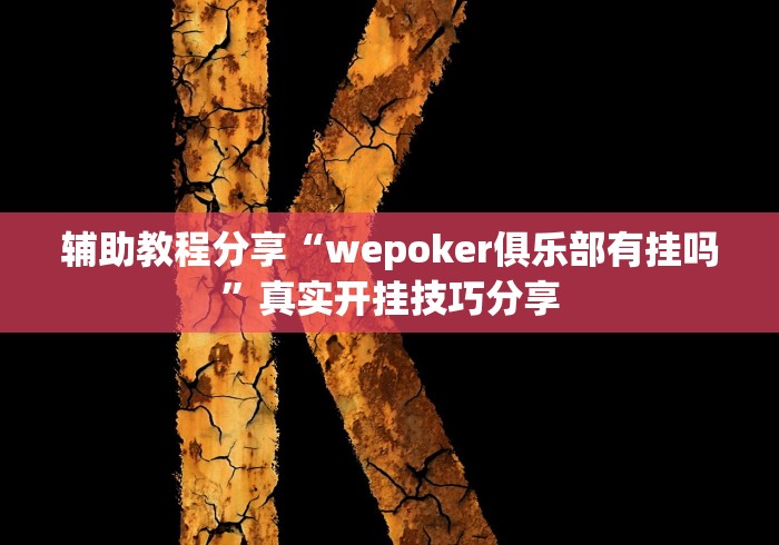 辅助教程分享“wepoker俱乐部有挂吗”真实开挂技巧分享