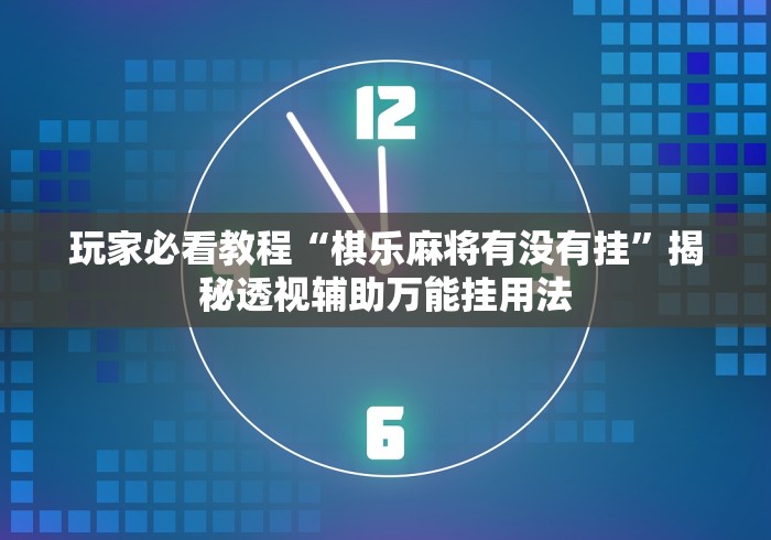 玩家必看教程“棋乐麻将有没有挂”揭秘透视辅助万能挂用法