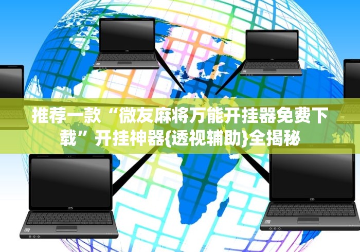 推荐一款“微友麻将万能开挂器免费下载”开挂神器{透视辅助}全揭秘
