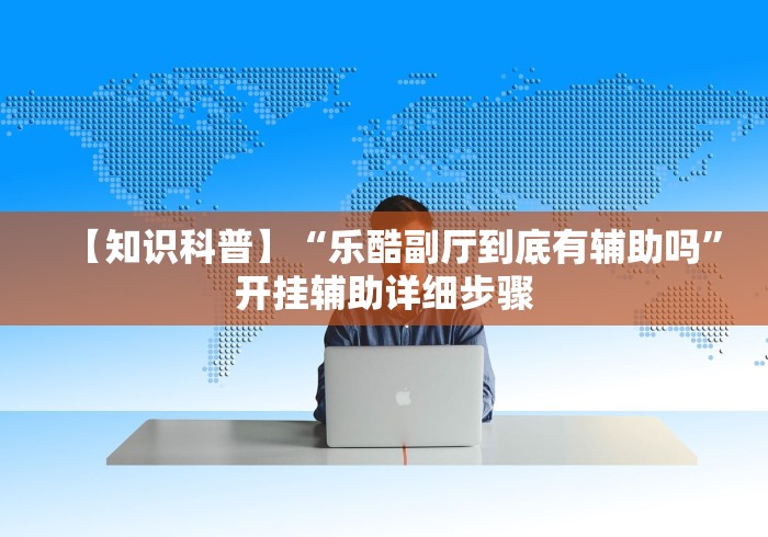 【知识科普】“乐酷副厅到底有辅助吗”开挂辅助详细步骤