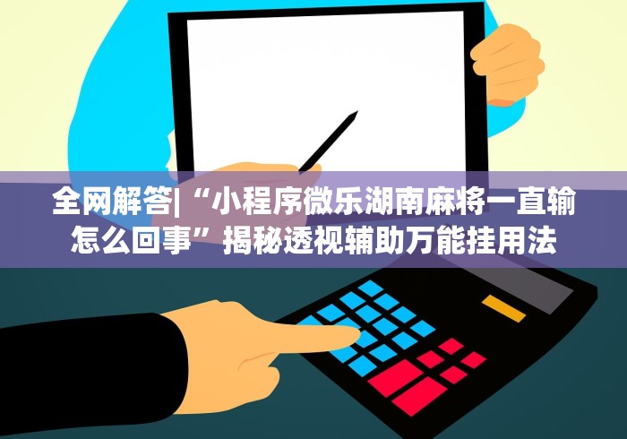 全网解答|“小程序微乐湖南麻将一直输怎么回事”揭秘透视辅助万能挂用法
