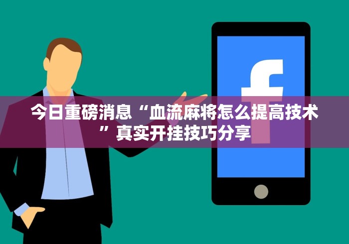 今日重磅消息“血流麻将怎么提高技术”真实开挂技巧分享