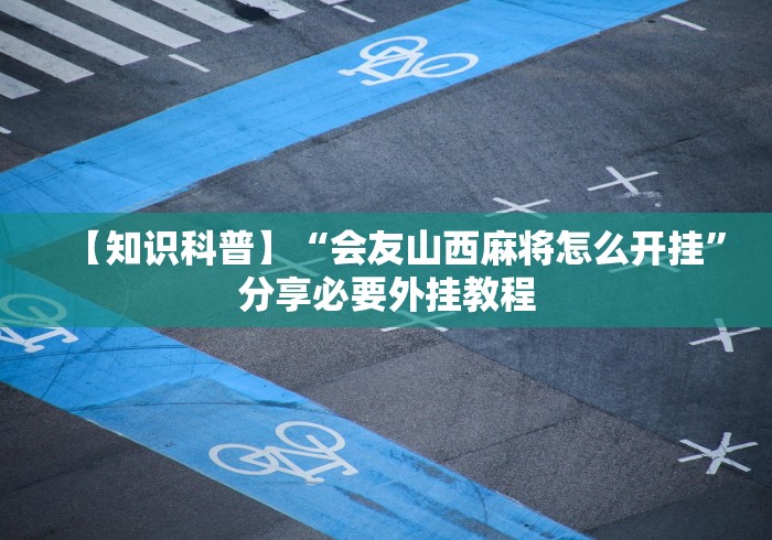 【知识科普】“会友山西麻将怎么开挂”分享必要外挂教程