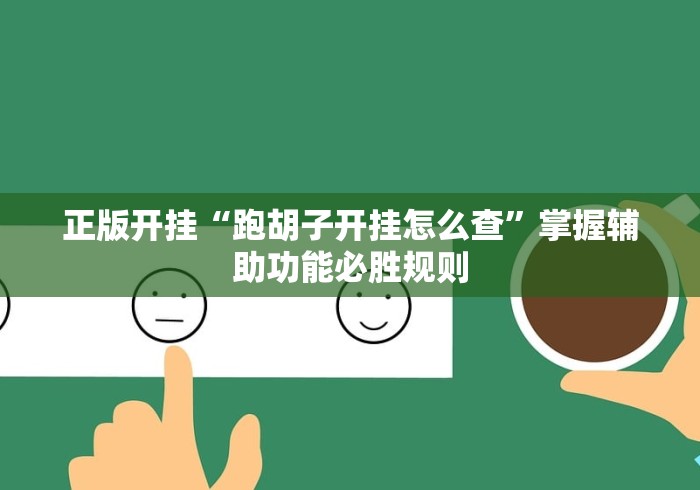 正版开挂“跑胡子开挂怎么查”掌握辅助功能必胜规则