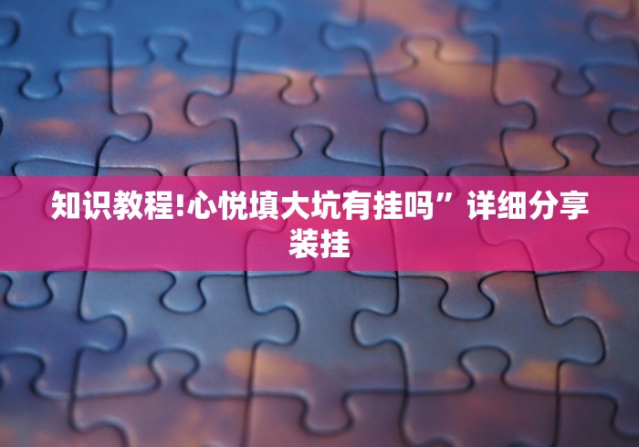 知识教程!心悦填大坑有挂吗”详细分享装挂