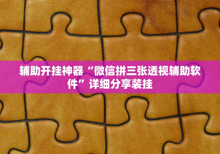 辅助开挂神器“微信拼三张透视辅助软件”详细分享装挂