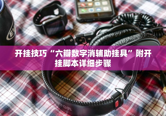 开挂技巧“六瓣数字消辅助挂具”附开挂脚本详细步骤