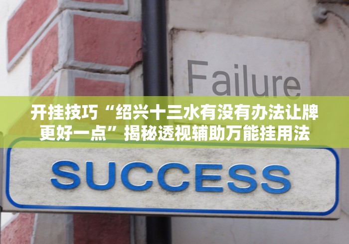 开挂技巧“绍兴十三水有没有办法让牌更好一点”揭秘透视辅助万能挂用法