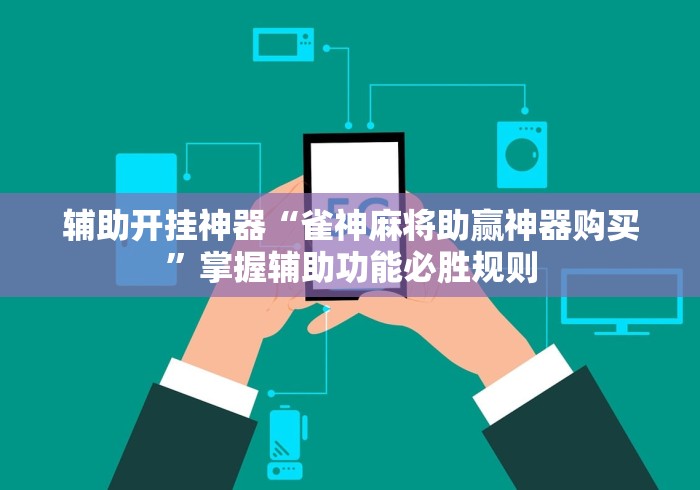 辅助开挂神器“雀神麻将助赢神器购买”掌握辅助功能必胜规则