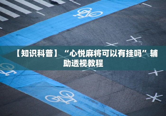 【知识科普】“心悦麻将可以有挂吗”辅助透视教程