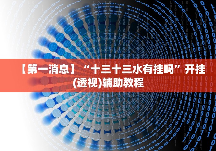 【第一消息】“十三十三水有挂吗”开挂(透视)辅助教程