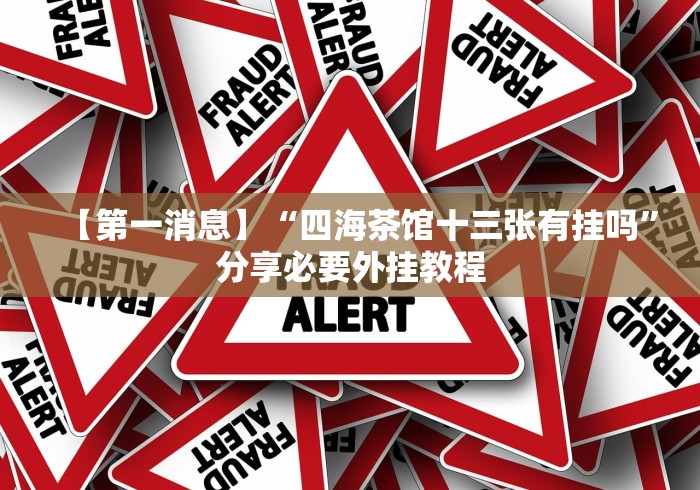【第一消息】“四海茶馆十三张有挂吗”分享必要外挂教程