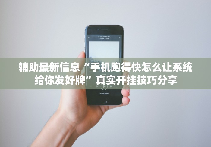 辅助最新信息“手机跑得快怎么让系统给你发好牌”真实开挂技巧分享