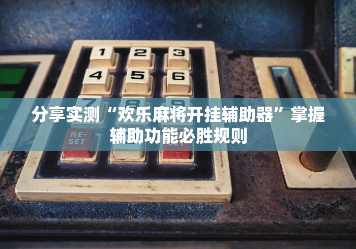 分享实测“欢乐麻将开挂辅助器”掌握辅助功能必胜规则