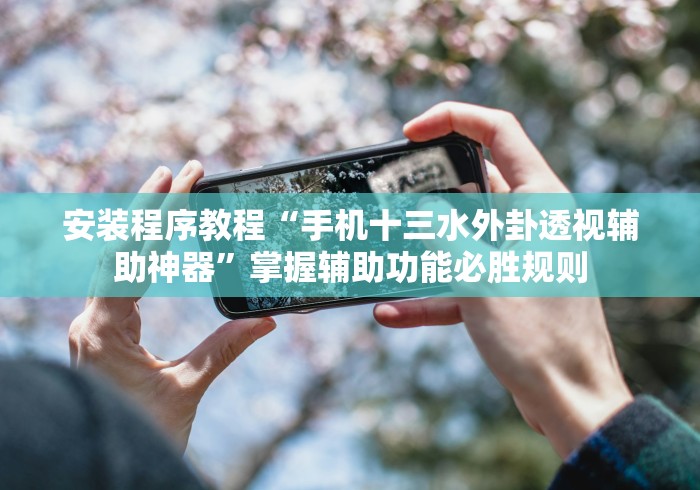 安装程序教程“手机十三水外卦透视辅助神器”掌握辅助功能必胜规则