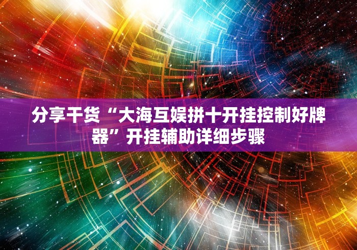 分享干货“大海互娱拼十开挂控制好牌器”开挂辅助详细步骤