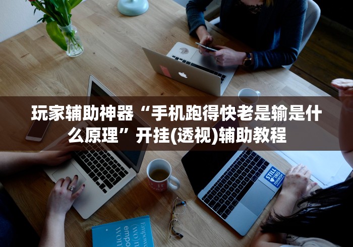 玩家辅助神器“手机跑得快老是输是什么原理	”开挂(透视)辅助教程