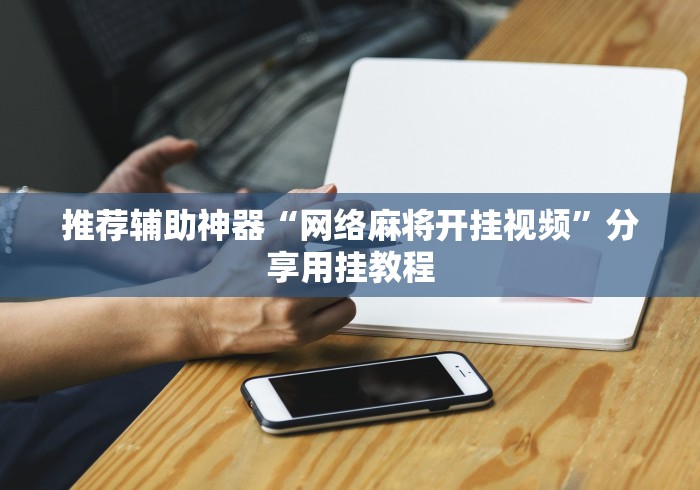 推荐辅助神器“网络麻将开挂视频”分享用挂教程