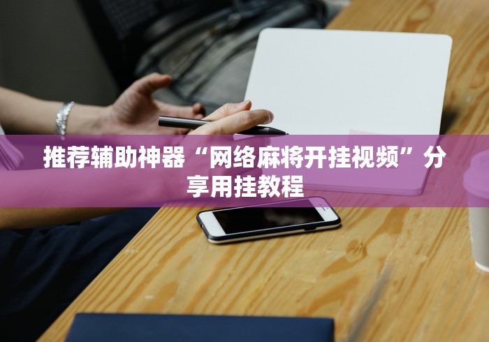 推荐辅助神器“网络麻将开挂视频”分享用挂教程