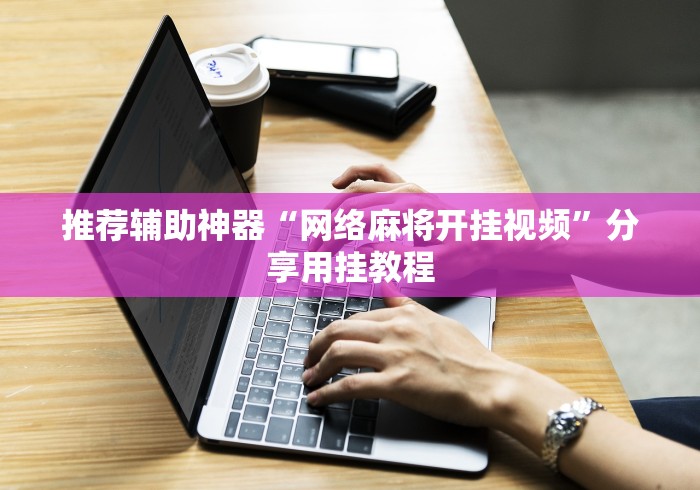 推荐辅助神器“网络麻将开挂视频”分享用挂教程