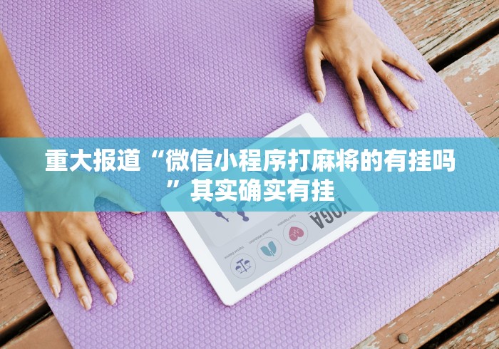 重大报道“微信小程序打麻将的有挂吗	”其实确实有挂