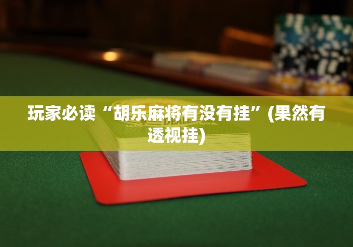 玩家必读“胡乐麻将有没有挂”(果然有透视挂)