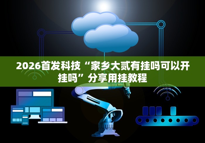 2026首发科技“家乡大贰有挂吗可以开挂吗”分享用挂教程