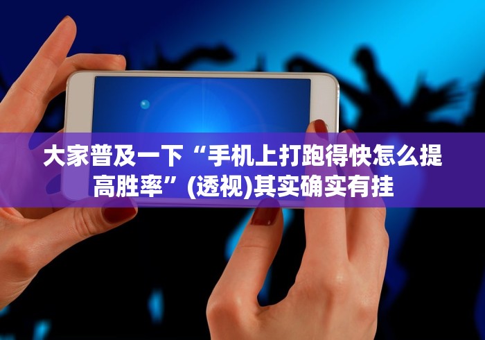 大家普及一下“手机上打跑得快怎么提高胜率”(透视)其实确实有挂