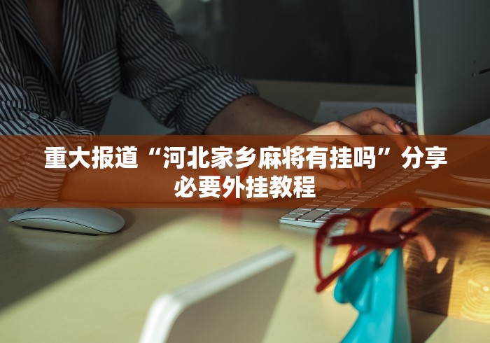 重大报道“河北家乡麻将有挂吗”分享必要外挂教程