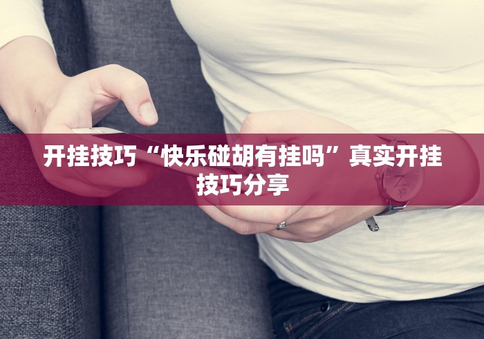 开挂技巧“快乐碰胡有挂吗”真实开挂技巧分享