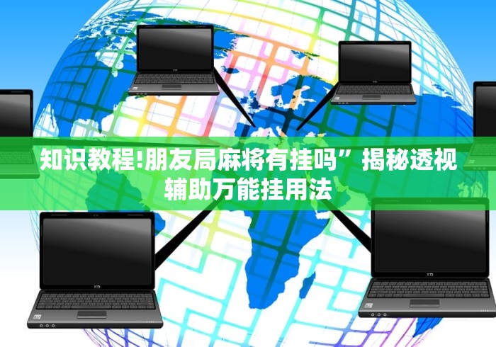 知识教程!朋友局麻将有挂吗”揭秘透视辅助万能挂用法