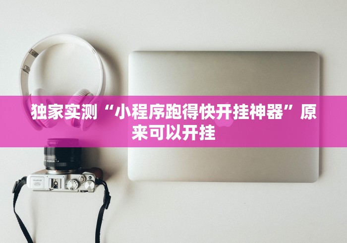 独家实测“小程序跑得快开挂神器”原来可以开挂