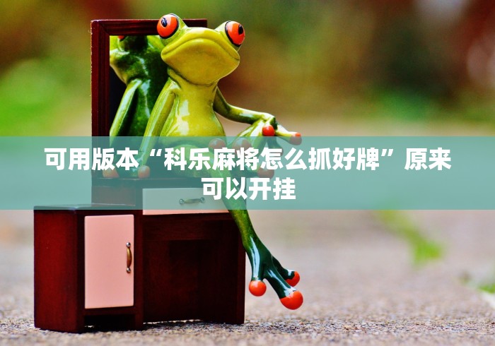 可用版本“科乐麻将怎么抓好牌”原来可以开挂