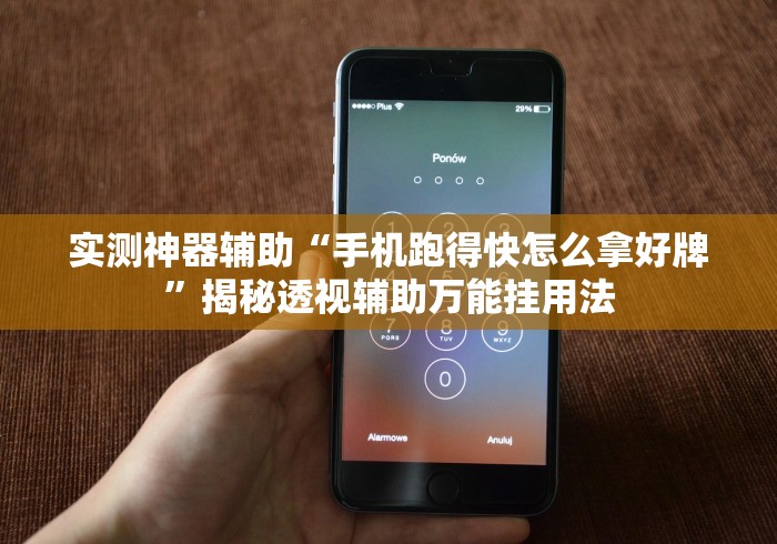 实测神器辅助“手机跑得快怎么拿好牌”揭秘透视辅助万能挂用法