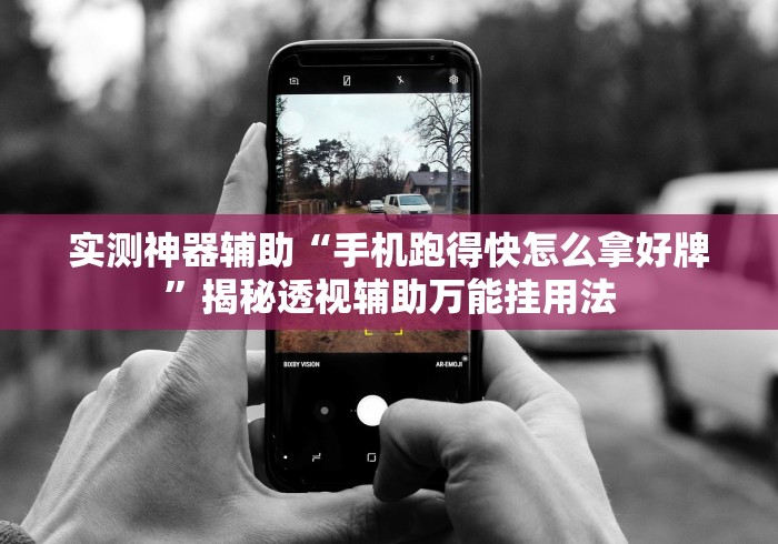 实测神器辅助“手机跑得快怎么拿好牌”揭秘透视辅助万能挂用法