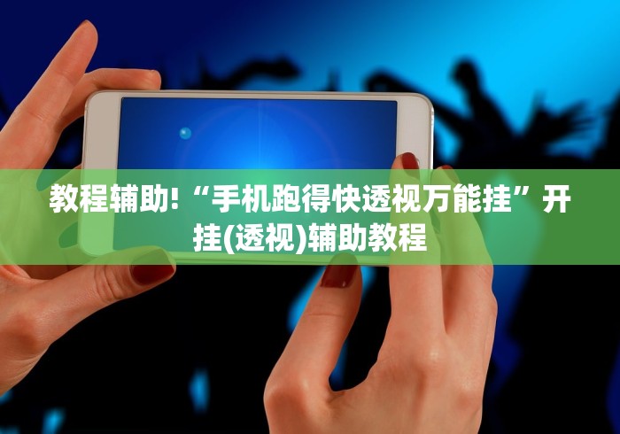 教程辅助!“手机跑得快透视万能挂”开挂(透视)辅助教程