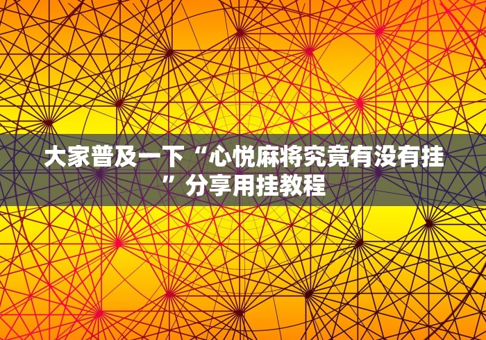 大家普及一下“心悦麻将究竟有没有挂”分享用挂教程