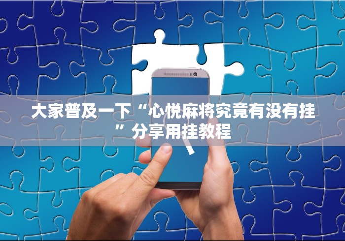 大家普及一下“心悦麻将究竟有没有挂”分享用挂教程