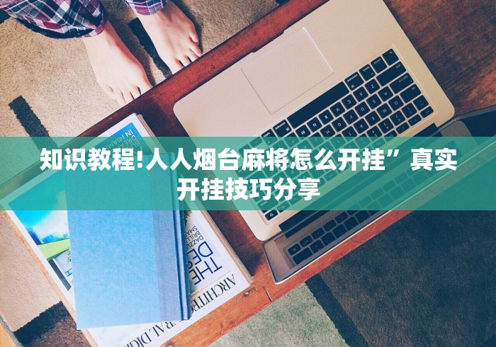 知识教程!人人烟台麻将怎么开挂”真实开挂技巧分享