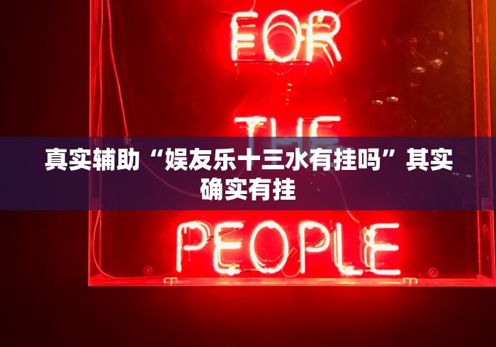 真实辅助“娱友乐十三水有挂吗”其实确实有挂