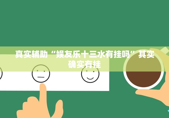 真实辅助“娱友乐十三水有挂吗	”其实确实有挂