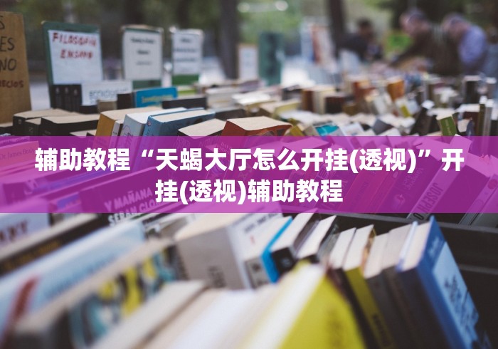 辅助教程“天蝎大厅怎么开挂(透视)”开挂(透视)辅助教程