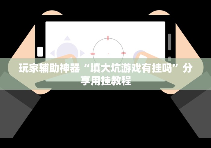 玩家辅助神器“填大坑游戏有挂吗”分享用挂教程