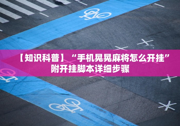 【知识科普】“手机晃晃麻将怎么开挂”附开挂脚本详细步骤