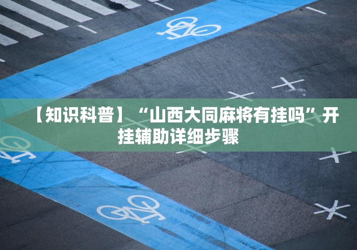 【知识科普】“山西大同麻将有挂吗”开挂辅助详细步骤