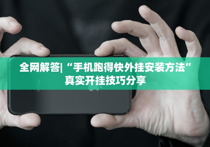 全网解答|“手机跑得快外挂安装方法	”真实开挂技巧分享