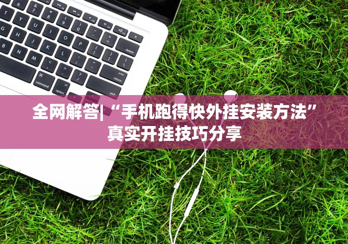 全网解答|“手机跑得快外挂安装方法”真实开挂技巧分享