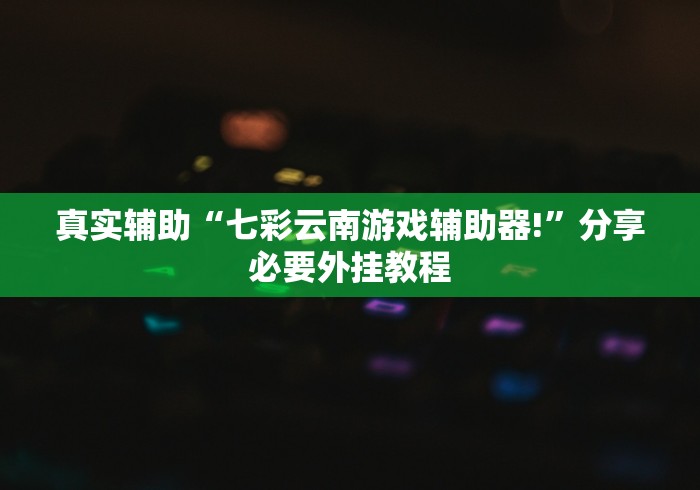 真实辅助“七彩云南游戏辅助器!”分享必要外挂教程