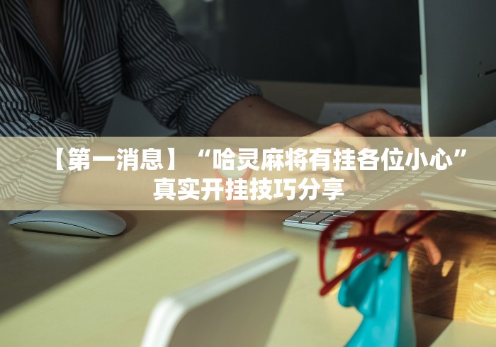 【第一消息】“哈灵麻将有挂各位小心”真实开挂技巧分享
