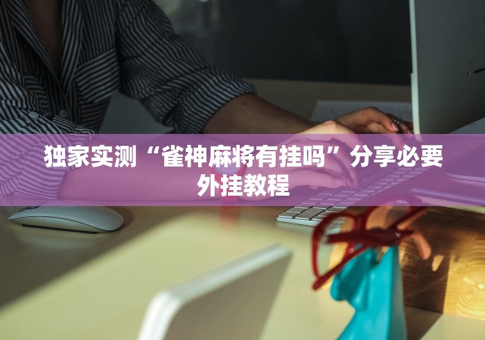 独家实测“雀神麻将有挂吗	”分享必要外挂教程